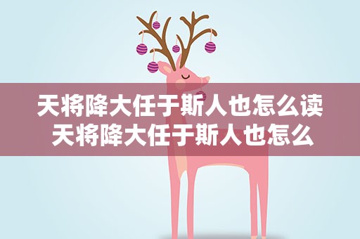 天将降大任于斯人也怎么读 天将降大任于斯人也怎么读拼音
