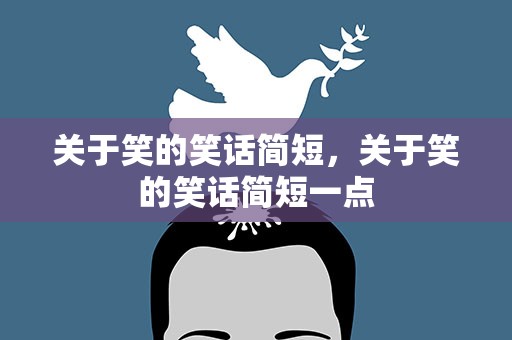 关于笑的笑话简短，关于笑的笑话简短一点
