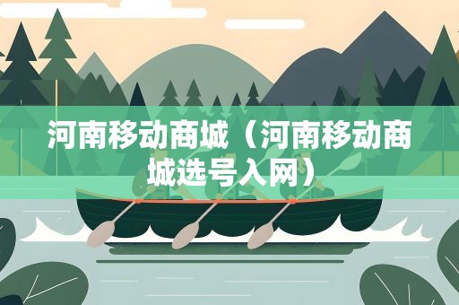河南移动商城（河南移动商城选号入网）