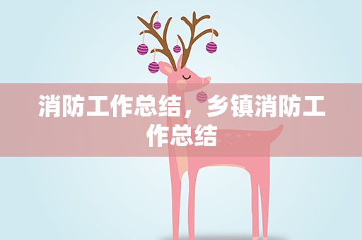消防工作总结，乡镇消防工作总结
