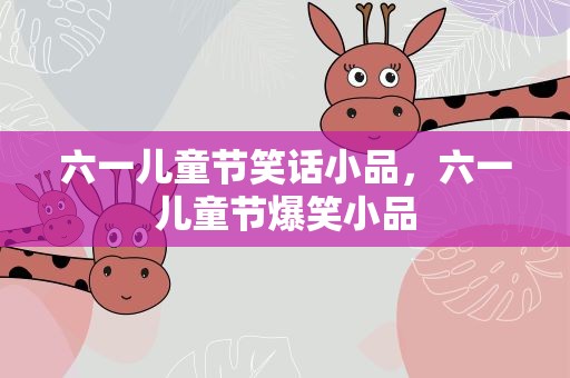 六一儿童节笑话小品，六一儿童节爆笑小品