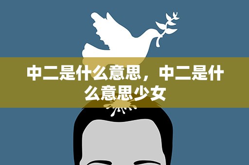 中二是什么意思，中二是什么意思少女