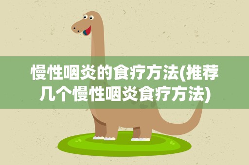慢性咽炎的食疗方法(推荐几个慢性咽炎食疗方法)