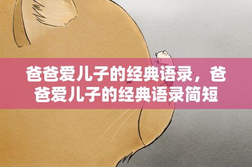 爸爸爱儿子的经典语录，爸爸爱儿子的经典语录简短