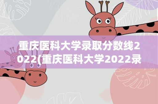重庆医科大学录取分数线2022(重庆医科大学2022录取分数线表)