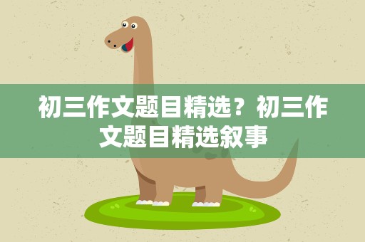 初三作文题目精选？初三作文题目精选叙事
