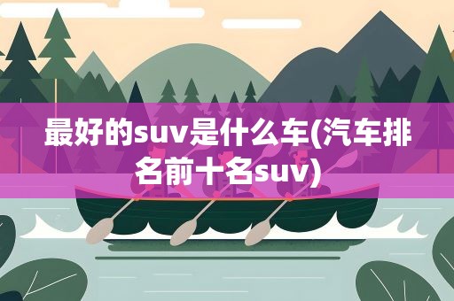 最好的suv是什么车(汽车排名前十名suv)