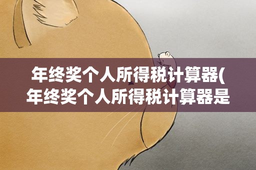 年终奖个人所得税计算器(年终奖个人所得税计算器是怎么算的)