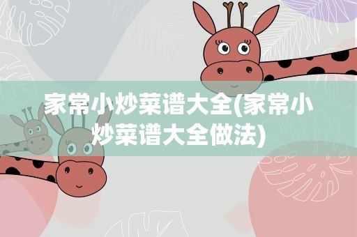 家常小炒菜谱大全(家常小炒菜谱大全做法)