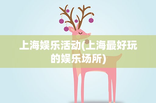 上海娱乐活动(上海最好玩的娱乐场所)