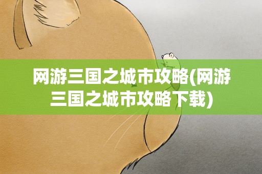 网游三国之城市攻略(网游三国之城市攻略下载)