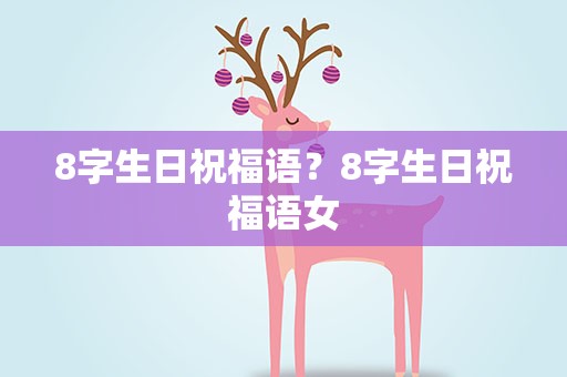 8字生日祝福语？8字生日祝福语女