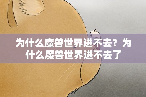 为什么魔兽世界进不去？为什么魔兽世界进不去了