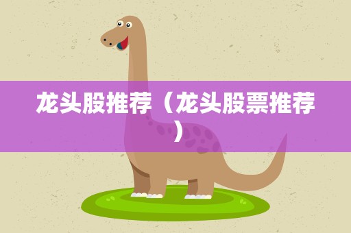 龙头股推荐（龙头股票推荐）