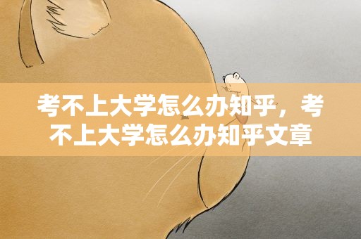 考不上大学怎么办知乎，考不上大学怎么办知乎文章