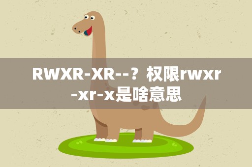 RWXR-XR--？权限rwxr-xr-x是啥意思