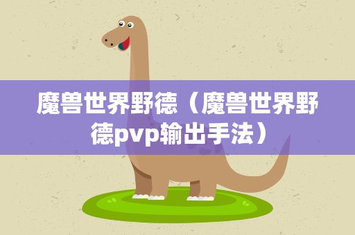 魔兽世界野德（魔兽世界野德pvp输出手法）