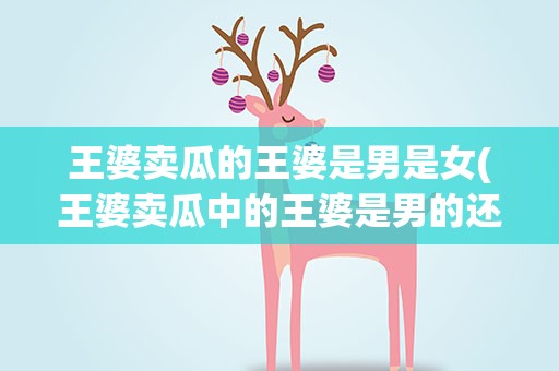 王婆卖瓜的王婆是男是女(王婆卖瓜中的王婆是男的还是女的)