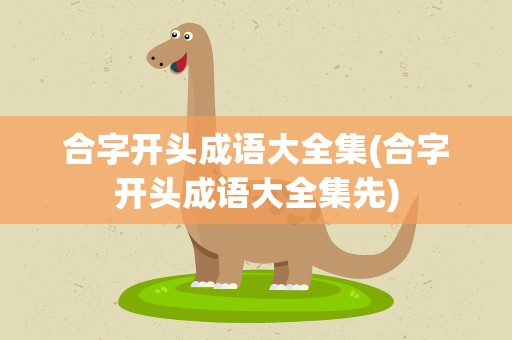 合字开头成语大全集(合字开头成语大全集先)