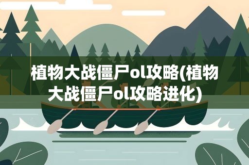 植物大战僵尸ol攻略(植物大战僵尸ol攻略进化)