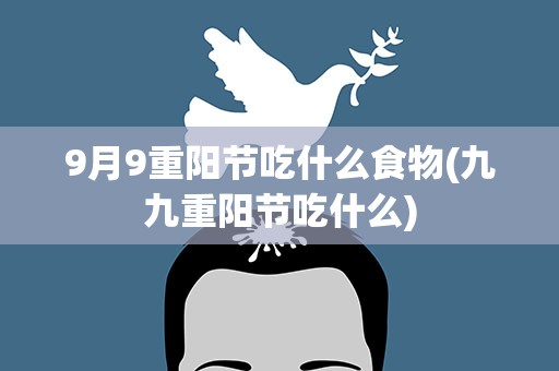 9月9重阳节吃什么食物(九九重阳节吃什么)