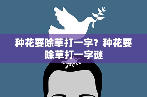 种花要除草打一字？种花要除草打一字谜