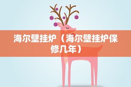 海尔壁挂炉（海尔壁挂炉保修几年）