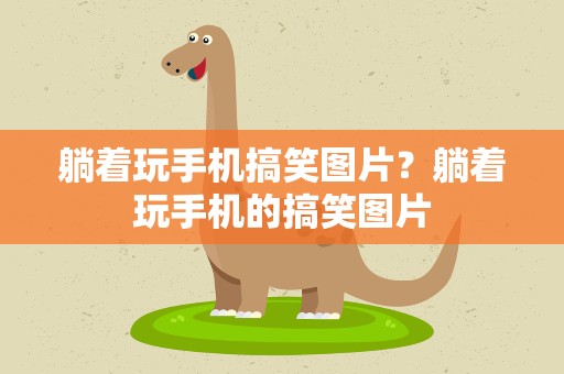 躺着玩手机搞笑图片？躺着玩手机的搞笑图片