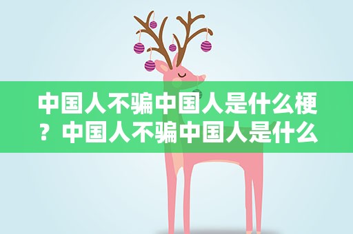 中国人不骗中国人是什么梗？中国人不骗中国人是什么意思