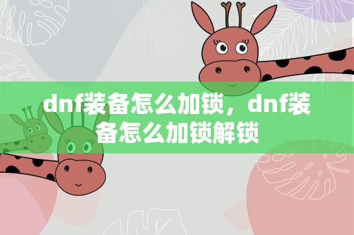 dnf装备怎么加锁，dnf装备怎么加锁解锁