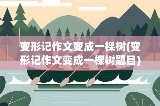 变形记作文变成一棵树(变形记作文变成一棵树题目)