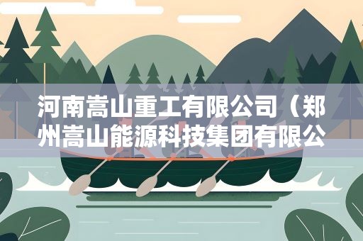 河南嵩山重工有限公司（郑州嵩山能源科技集团有限公司）