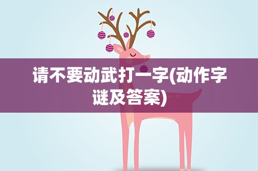 请不要动武打一字(动作字谜及答案)