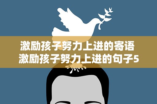 激励孩子努力上进的寄语 激励孩子努力上进的句子50句