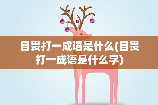 目畏打一成语是什么(目畏打一成语是什么字)