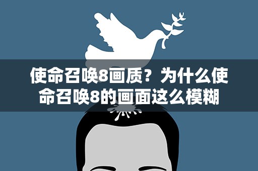 使命召唤8画质？为什么使命召唤8的画面这么模糊