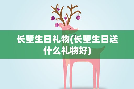 长辈生日礼物(长辈生日送什么礼物好)