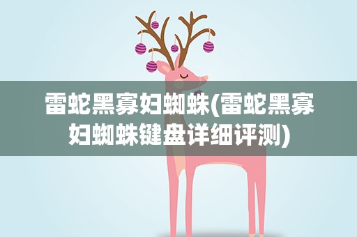 雷蛇黑寡妇蜘蛛(雷蛇黑寡妇蜘蛛键盘详细评测)