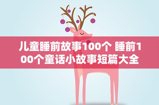 儿童睡前故事100个 睡前100个童话小故事短篇大全