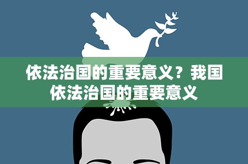 依法治国的重要意义？我国依法治国的重要意义