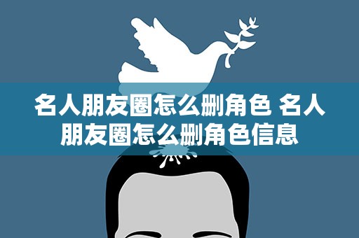名人朋友圈怎么删角色 名人朋友圈怎么删角色信息