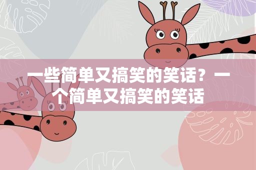 一些简单又搞笑的笑话？一个简单又搞笑的笑话