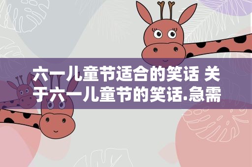 六一儿童节适合的笑话 关于六一儿童节的笑话.急需要