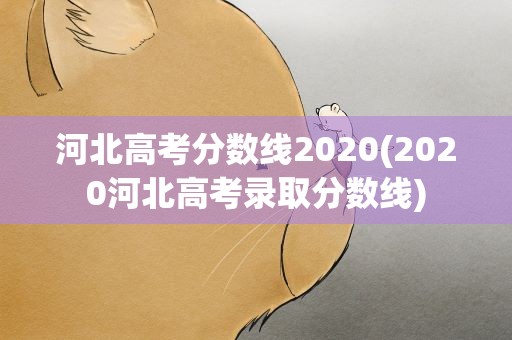 河北高考分数线2020(2020河北高考录取分数线)