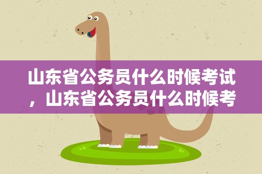 山东省公务员什么时候考试，山东省公务员什么时候考试报名