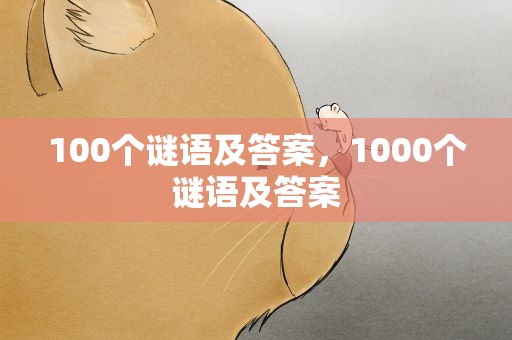 100个谜语及答案，1000个谜语及答案