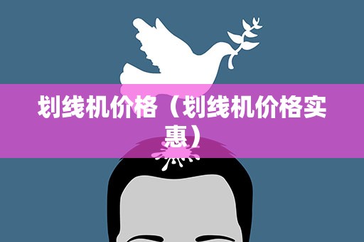 划线机价格（划线机价格实惠）