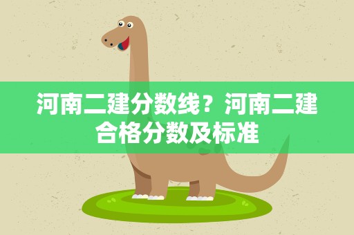 河南二建分数线？河南二建合格分数及标准