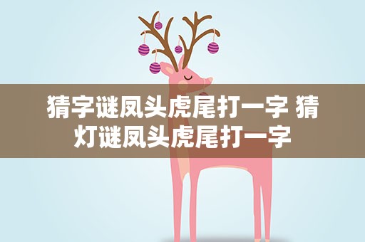 猜字谜凤头虎尾打一字 猜灯谜凤头虎尾打一字