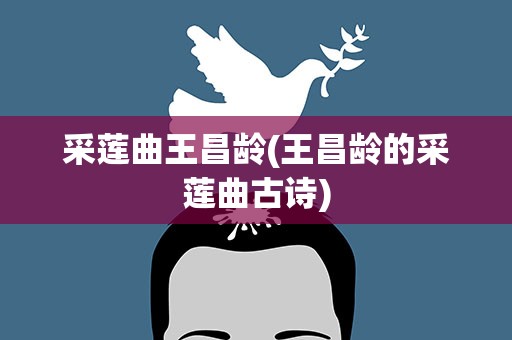采莲曲王昌龄(王昌龄的采莲曲古诗)